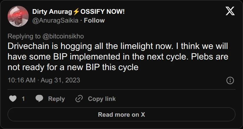 Archival rendering of an X post by Dirty Anurag⚡OSSIFY NOW!: “Drivechain is hogging all the limelight now. I think we will have some BIP implemented in the next cycle. Plebs are not ready for…”