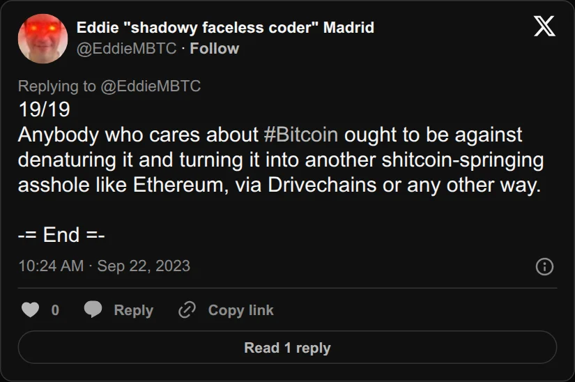 Archival rendering of an X post by Eddie "shadowy faceless coder" Madrid: “19/19 Anybody who cares about #Bitcoin ought to be against denaturing it and turning it into another shitcoin-springing asshole like Ethereum, via Drivechains or…”