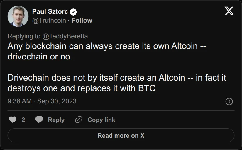 Archival rendering of an X post by Paul Sztorc: “@TeddyBeretta @btctrek Any blockchain can always create its own Altcoin -- drivechain or no. Drivechain does not by itself create an Altcoin -- in fact it destroys one and replaces it with BTC”