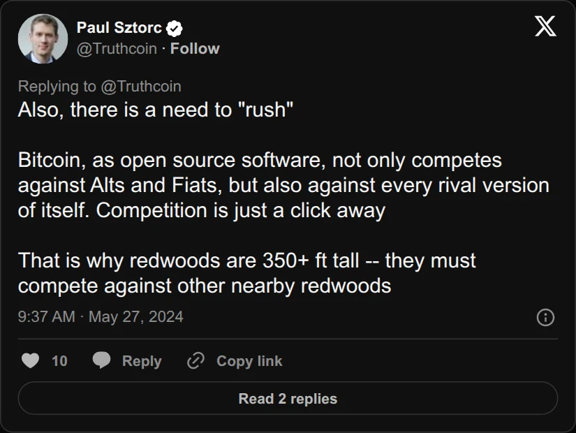 Archival rendering of an X post by Paul Sztorc: “Also, there is a need to "rush" Bitcoin, as open source software, not only competes against Alts and Fiats, but also against every rival version of itself. Competition is just a click away That is why redwoods are 350+ ft tall -- they must compete against other nearby redwoods”